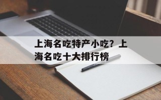 上海名吃特产小吃？上海名吃十大排行榜