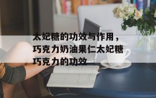 太妃糖的功效与作用，巧克力奶油果仁太妃糖巧克力的功效