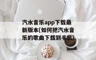 汽水音乐app下载最新版本(如何把汽水音乐的歌曲下载到手机)