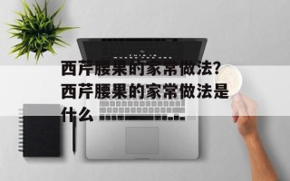 西芹腰果的家常做法？西芹腰果的家常做法是什么