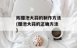 陈醋泡大蒜的制作方法(醋泡大蒜的正确方法)