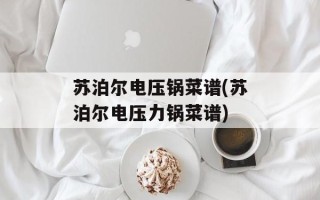 苏泊尔电压锅菜谱(苏泊尔电压力锅菜谱)