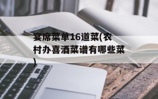 宴席菜单16道菜(农村办喜酒菜谱有哪些菜)