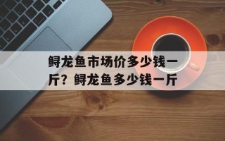 鲟龙鱼市场价多少钱一斤？鲟龙鱼多少钱一斤