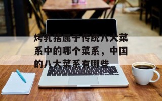 烤乳猪属于传统八大菜系中的哪个菜系，中国的八大菜系有哪些