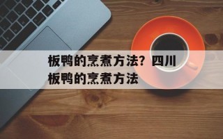 板鸭的烹煮方法？四川板鸭的烹煮方法