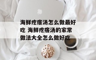 海鲜疙瘩汤怎么做最好吃 海鲜疙瘩汤的家常做法大全怎么做好吃