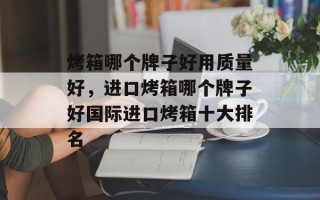 烤箱哪个牌子好用质量好，进口烤箱哪个牌子好国际进口烤箱十大排名