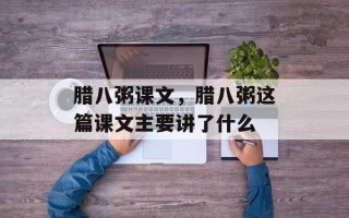 腊八粥课文，腊八粥这篇课文主要讲了什么