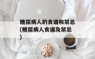 糖尿病人的食谱和禁忌(糖尿病人食谱及禁忌)