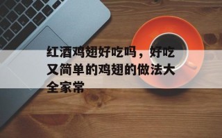 红酒鸡翅好吃吗，好吃又简单的鸡翅的做法大全家常