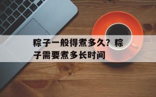 粽子一般得煮多久？粽子需要煮多长时间