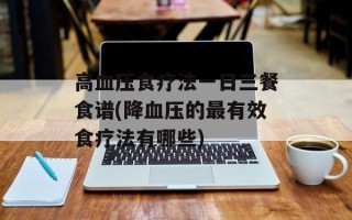 高血压食疗法一日三餐食谱(降血压的最有效食疗法有哪些)