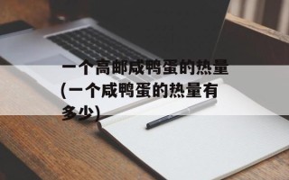 一个高邮咸鸭蛋的热量(一个咸鸭蛋的热量有多少)