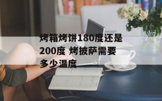 烤箱烤饼180度还是200度 烤披萨需要多少温度