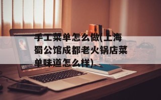 手工菜单怎么做(上海蜀公馆成都老火锅店菜单味道怎么样)