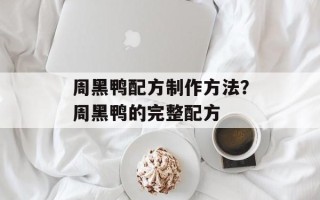周黑鸭配方制作方法？周黑鸭的完整配方