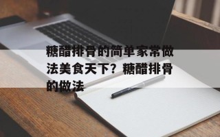 糖醋排骨的简单家常做法美食天下？糖醋排骨的做法