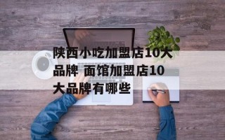 陕西小吃加盟店10大品牌 面馆加盟店10大品牌有哪些