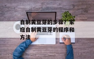 自制黄豆芽的步骤？家庭自制黄豆芽的程序和方法
