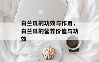 白兰瓜的功效与作用，白兰瓜的营养价值与功效