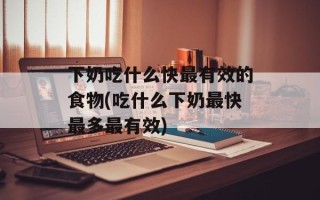 下奶吃什么快最有效的食物(吃什么下奶最快最多最有效)