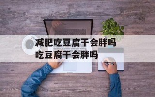 减肥吃豆腐干会胖吗 吃豆腐干会胖吗