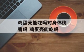 鸡蛋壳能吃吗对身体伤害吗 鸡蛋壳能吃吗