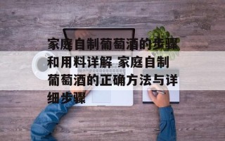 家庭自制葡萄酒的步骤和用料详解 家庭自制葡萄酒的正确方法与详细步骤