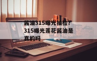 酱油315曝光抽检？315曝光莲花酱油是真的吗