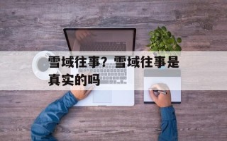雪域往事？雪域往事是真实的吗