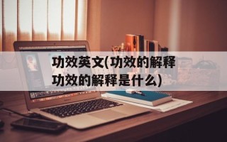功效英文(功效的解释功效的解释是什么)