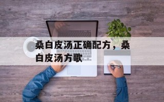 桑白皮汤正确配方，桑白皮汤方歌