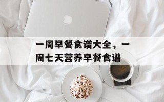 一周早餐食谱大全，一周七天营养早餐食谱