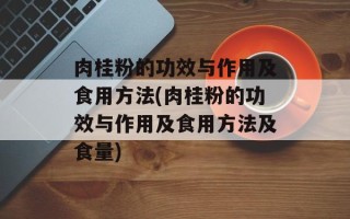 肉桂粉的功效与作用及食用方法(肉桂粉的功效与作用及食用方法及食量)