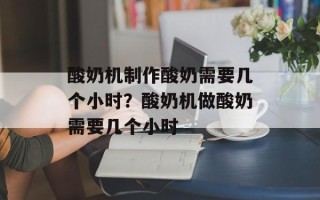 酸奶机制作酸奶需要几个小时？酸奶机做酸奶需要几个小时