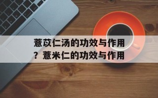 薏苡仁汤的功效与作用？薏米仁的功效与作用