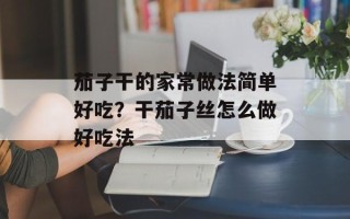 茄子干的家常做法简单好吃？干茄子丝怎么做好吃法