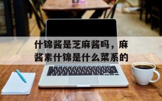 什锦酱是芝麻酱吗，麻酱素什锦是什么菜系的