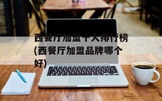 西餐厅加盟十大排行榜(西餐厅加盟品牌哪个好)