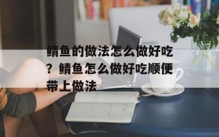 鲭鱼的做法怎么做好吃？鲭鱼怎么做好吃顺便带上做法