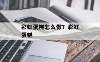 彩虹蛋糕怎么做？彩虹蛋糕
