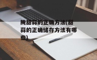 腌甜蒜的正确方法(甜蒜的正确储存方法有哪些)