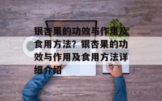 银杏果的功效与作用及食用方法？银杏果的功效与作用及食用方法详细介绍