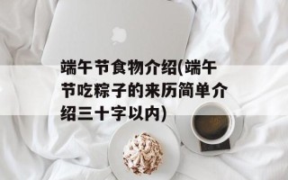 端午节食物介绍(端午节吃粽子的来历简单介绍三十字以内)