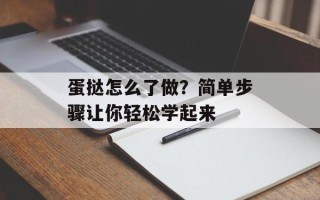 蛋挞怎么了做？简单步骤让你轻松学起来