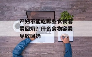 产妇不能吃哪些食物容易回奶？什么食物容易导致回奶