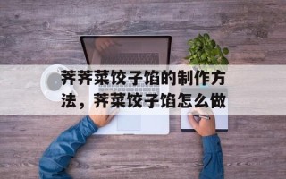 荠荠菜饺子馅的制作方法，荠菜饺子馅怎么做