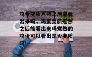 鸡蛋变质煮熟之后能看出来吗，鸡蛋变质煮熟之后能看出来吗煮熟的鸡蛋可以看出是否变质吗