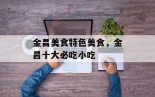 金昌美食特色美食，金昌十大必吃小吃